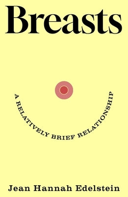 Breasts: A Relatively Brief Relationship by Edelstein, Jean Hannah