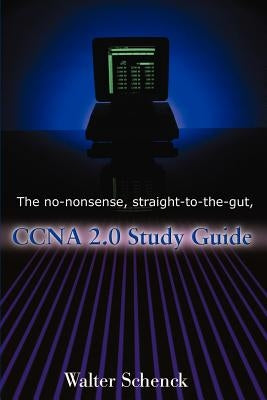 The No-Nonsense, Straight-To-The-Gut, CCNA 2.0 Study Guide by Schenck, Walter J.