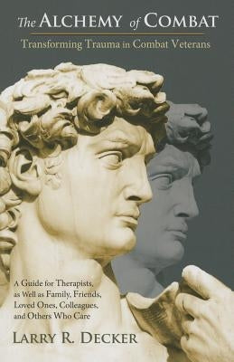 The Alchemy of Combat Transforming Trauma in Combat Veterans by Decker, Larry R.