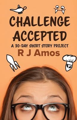 Challenge Accepted: A 30-day short story project by Amos, R. J.