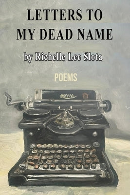 Letters to My Dead Name by Slota, Richelle Lee