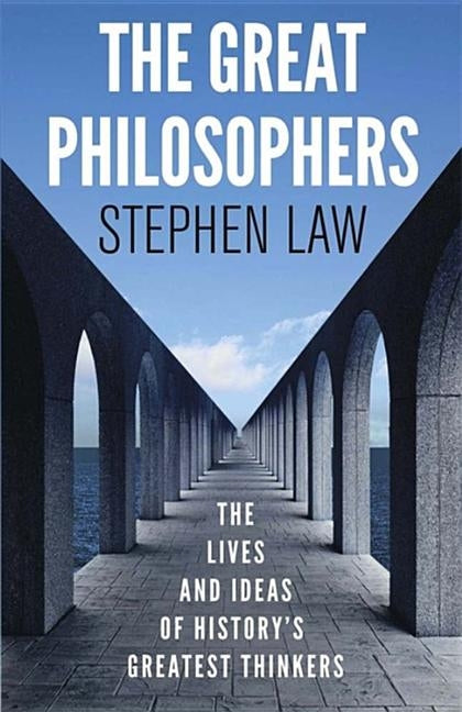 The Great Philosophers: The Lives and Ideas of History's Greatest Thinkers by Law, Stephen