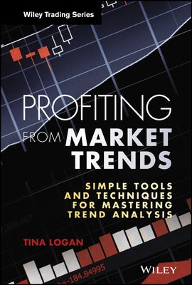 Profiting from Market Trends: Simple Tools and Techniques for Mastering Trend Analysis by Logan, Tina