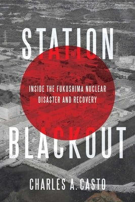Station Blackout: Inside the Fukushima Nuclear Disaster and Recovery by Casto, Charles
