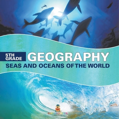 5th Grade Geography: Seas and Oceans of the World by Baby Professor