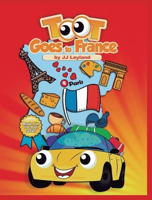 Toot Goes to France: an exciting Paris adventure for a sweet little car by Leyland, J. J.