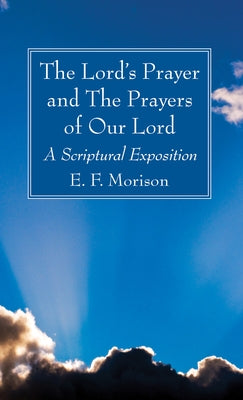 The Lord's Prayer and The Prayers of Our Lord by Morison, E. F.