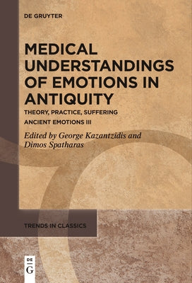 Medical Understandings of Emotions in Antiquity: Theory, Practice, Suffering. Ancient Emotions III by Kazantzidis, George