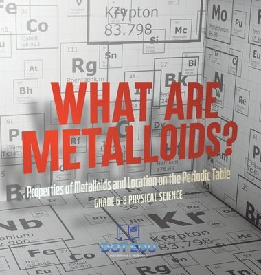 What are Metalloids? Properties of Metalloids and Location on the Periodic Table Grade 6-8 Physical Science by Dot Edu