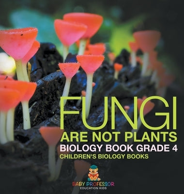 Fungi Are Not Plants - Biology Book Grade 4 Children's Biology Books by Baby Professor