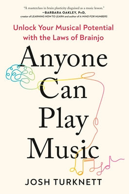 Anyone Can Play Music: Unlock Your Musical Potential with the Laws of Brainjo by Turknett, Josh