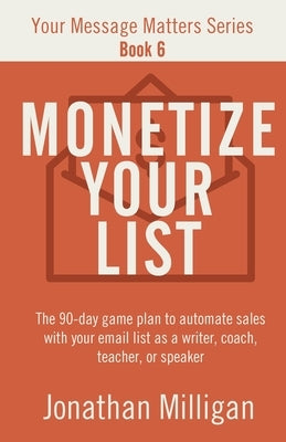 Monetize Your List by Milligan, Jonathan