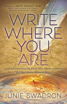 Write Where You Are: A Guided Experience for Those Who Dream of Writing But Don't Know Where to Begin by Swadron, Junie