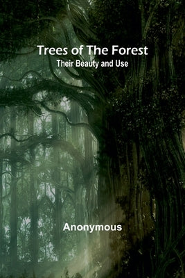 Trees of the Forest: Their Beauty and Use by Anonymous