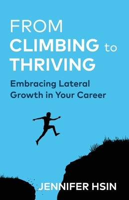 From Climbing to Thriving: Embracing Lateral Growth in Your Career by Hsin, Jennifer
