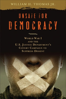 Unsafe for Democracy: World War I and the U.S. Justice Department's Covert Campaign to Suppress Dissent by Thomas, William H.