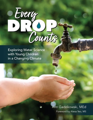 Every Drop Counts: Exploring Water Science with Young Children in a Changing Climate by Gadzikowski, Ann