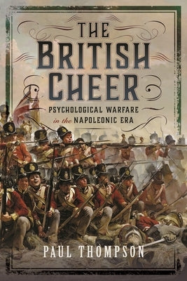 The British Cheer: Psychological Warfare in the Napoleonic Era by Thompson, Paul