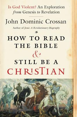 How to Read the Bible and Still Be a Christian by Crossan, John Dominic