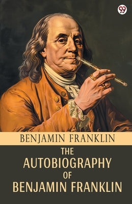 The Autobiography Of Benjamin Franklin by Franklin, Benjamin