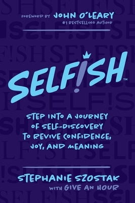 Selfish: Step Into a Journey of Self-Discovery to Revive Confidence, Joy, and Meaning by Szostak, Stephanie