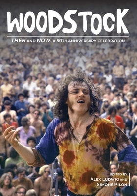 Woodstock Then and Now: A 50th Anniversary Celebration by Ludwig, Alex