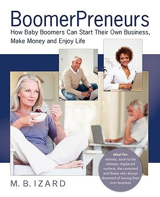 Boomerpreneurs: How Baby Boomers Can Start Their Own Business, Make Money and Enjoy Life by Izard, Mary Beth