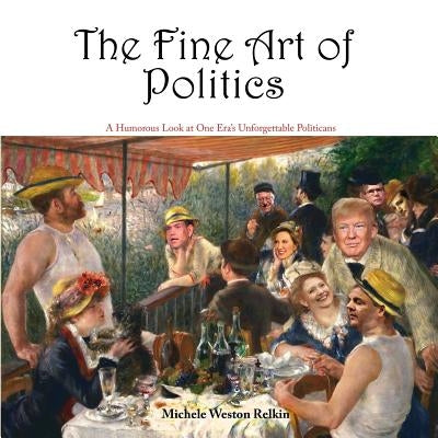 The Fine Art of Politics: A Humorous Look at One Era's Unforgettable Politicians by Relkin, Michele Weston