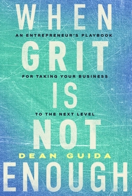 When Grit Is Not Enough: An Entrepreneur's Playbook for Taking Your Business to the Next Level by Guida, Dean
