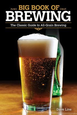 Big Book of Brewing: The Classic Guide to All-Grain Brewing by Line, Dave