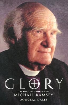 Glory: The Spiritual Theology of Michael Ramsey by Dales, Douglas