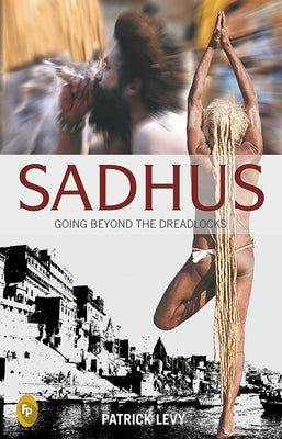 Sadhus: Going Beyond the Dreadlocks by Levy, Patrick