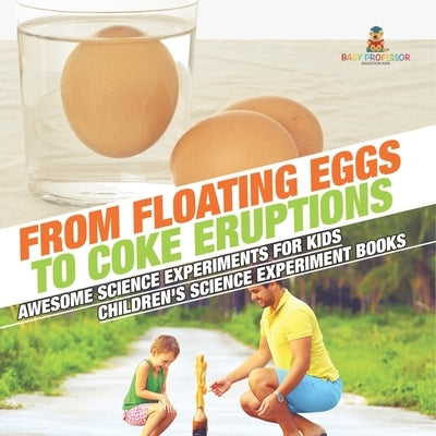 From Floating Eggs to Coke Eruptions - Awesome Science Experiments for Kids Children's Science Experiment Books by Baby Professor