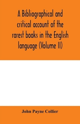 A bibliographical and critical account of the rarest books in the English language, alphabetically arranged, which during the last fifty years have co by Payne Collier, John