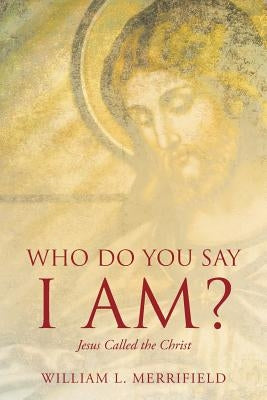 Who Do You Say I AM? Jesus Called the Christ by Merrifield, William L.