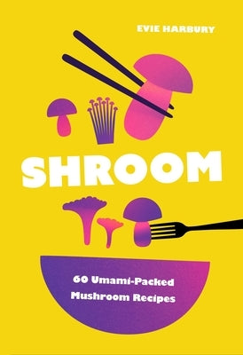 Shroom: 60 Umami-Packed Mushroom Recipes by Harbury, Evie