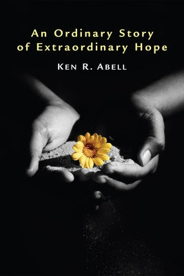 An Ordinary Story of Extraordinary Hope by Abell, Ken R.