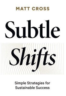 Subtle Shifts: Simple Strategies for Sustainable Success by Cross, Matt