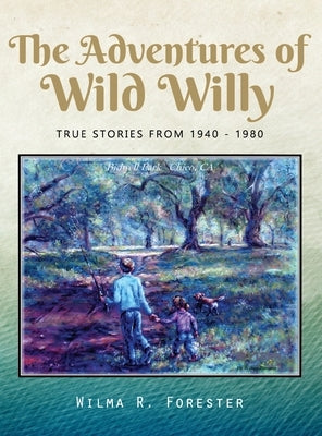 The Adventures of Wild Willy: True Stories from 1940 - 1980 by Forester, Wilma R.