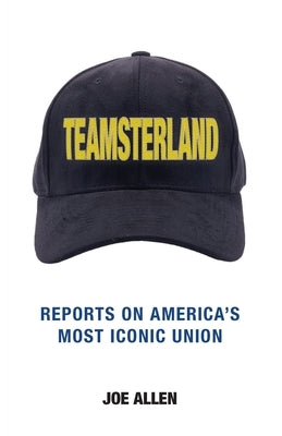 Teamsterland: Reports on America's Most Iconic Union: Reports by Joe, Allen O.
