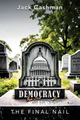 Democracy: The Final Nail by Cashman, Jack