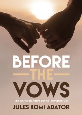 Before the Vows: The Christian Approach to Premarital Sex by Adator, Jules Komi