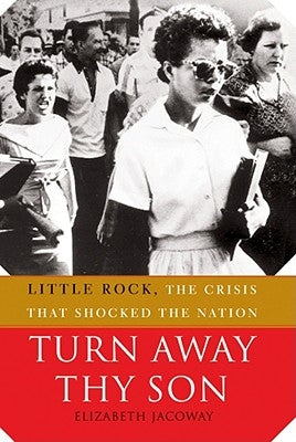 Turn Away Thy Son: Little Rock, the Crisis That Shocked the Nation by Jacoway, Elizabeth