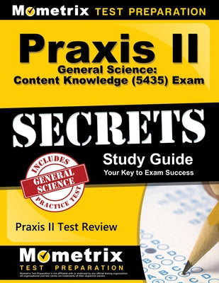 Praxis II General Science: Content Knowledge (5435) Exam Secrets Study Guide: Praxis II Test Review for the Praxis II: Subject Assessments by Mometrix Teacher Certification Test Team