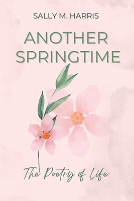 Another Springtime, The Poetry of Life by Harris, Sally M.