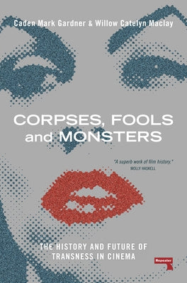 Corpses, Fools and Monsters: The History and Future of Transness in Cinema by Maclay, Willow