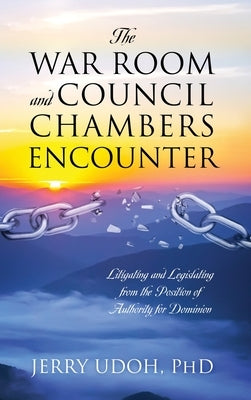 The War Room and Council Chambers Encounter: Litigating and Legislating from the Position of Authority for Dominion by Udoh, Jerry