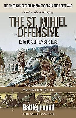 The St. Mihiel Offensive: 12 to 16 September 1918 by Otte, Maarten