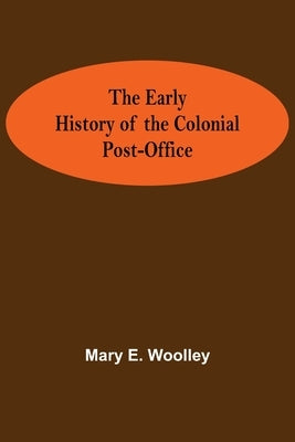 The Early History of the Colonial Post-Office by Mary E Woolley