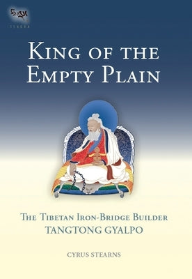 King of the Empty Plain: The Tibetan Iron Bridge Builder Tangtong Gyalpo by Stearns, Cyrus